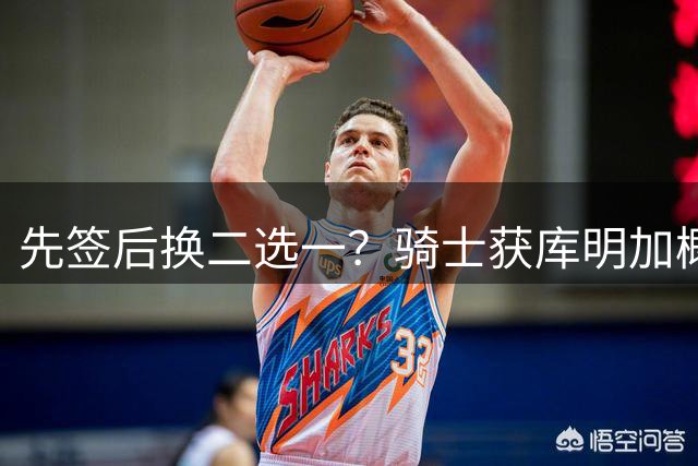 先签后换二选一？骑士获库明加概率51%领跑 湖人28%第二