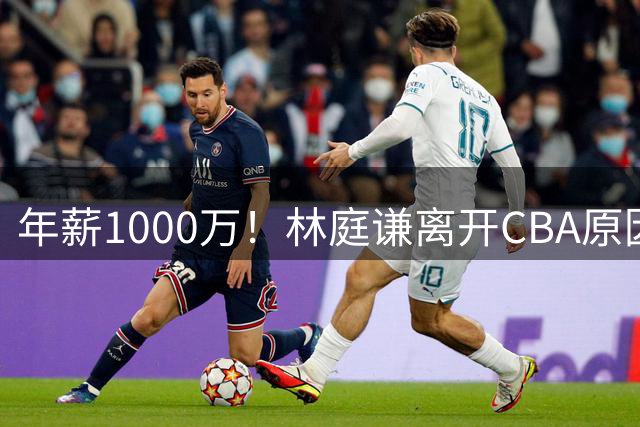 年薪1000万！林庭谦离开CBA原因曝光，钱多事少离家近，CBA人才被挖空！